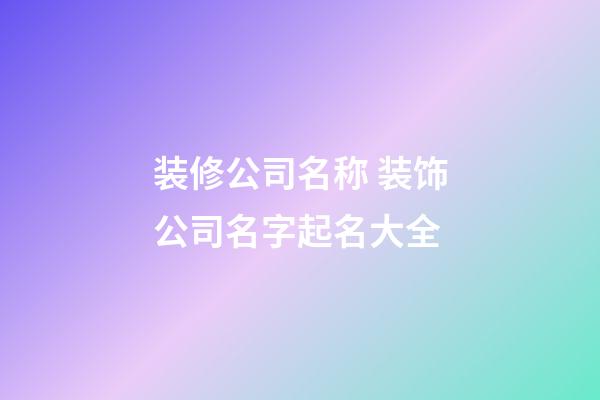 装修公司名称 装饰公司名字起名大全-第1张-公司起名-玄机派